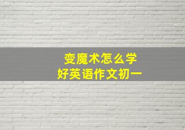 变魔术怎么学好英语作文初一