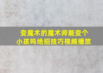 变魔术的魔术师能变个小孩吗绝招技巧视频播放