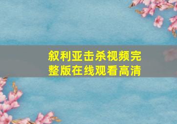 叙利亚击杀视频完整版在线观看高清