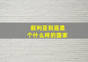 叙利亚到底是个什么样的国家