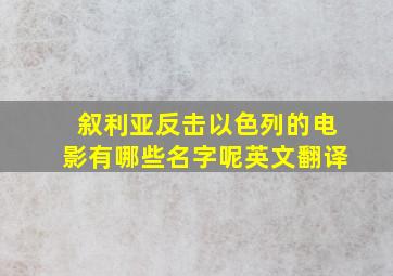 叙利亚反击以色列的电影有哪些名字呢英文翻译