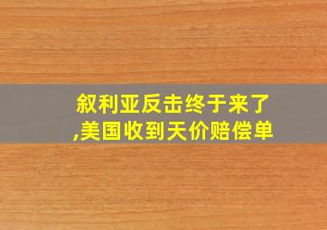 叙利亚反击终于来了,美国收到天价赔偿单