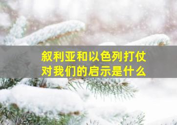 叙利亚和以色列打仗对我们的启示是什么