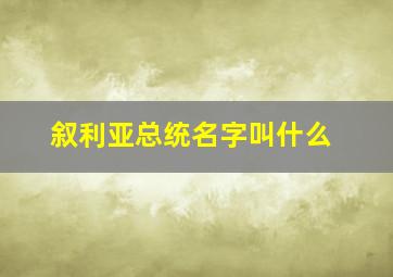 叙利亚总统名字叫什么