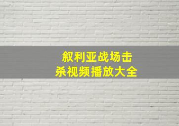 叙利亚战场击杀视频播放大全