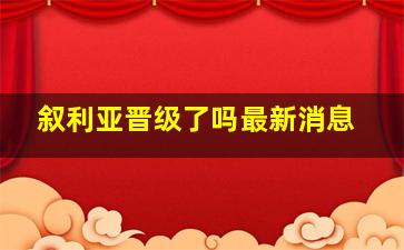 叙利亚晋级了吗最新消息