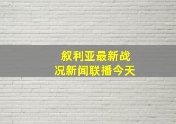 叙利亚最新战况新闻联播今天