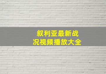 叙利亚最新战况视频播放大全