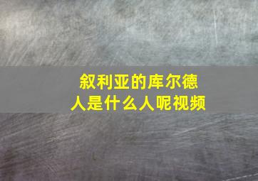 叙利亚的库尔德人是什么人呢视频