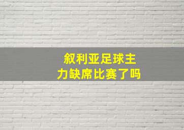 叙利亚足球主力缺席比赛了吗