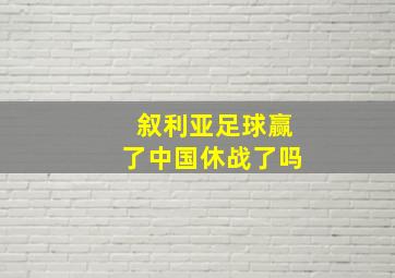 叙利亚足球赢了中国休战了吗