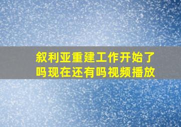 叙利亚重建工作开始了吗现在还有吗视频播放