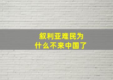 叙利亚难民为什么不来中国了