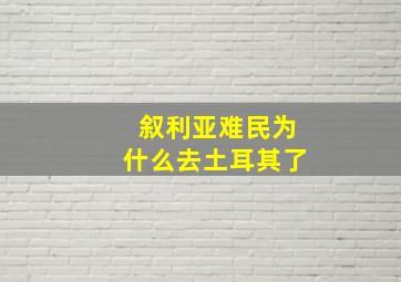 叙利亚难民为什么去土耳其了