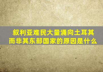 叙利亚难民大量涌向土耳其而非其东部国家的原因是什么