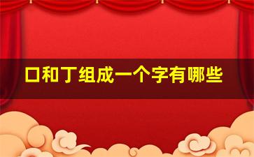 口和丁组成一个字有哪些