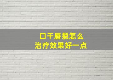 口干唇裂怎么治疗效果好一点