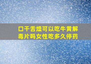 口干舌燥可以吃牛黄解毒片吗女性吃多久停药