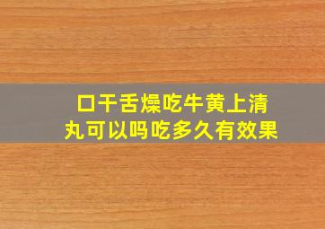 口干舌燥吃牛黄上清丸可以吗吃多久有效果