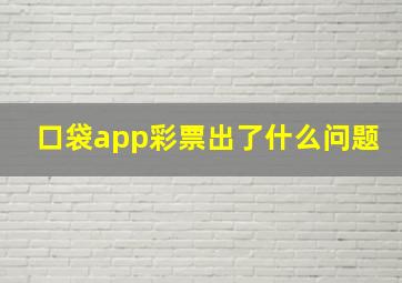 口袋app彩票出了什么问题