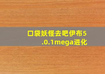 口袋妖怪去吧伊布5.0.1mega进化