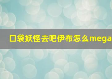 口袋妖怪去吧伊布怎么mega