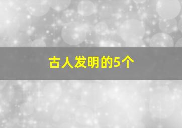 古人发明的5个