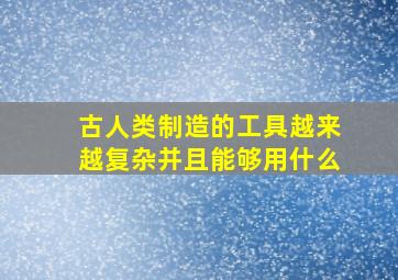 古人类制造的工具越来越复杂并且能够用什么