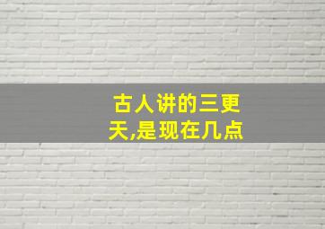 古人讲的三更天,是现在几点