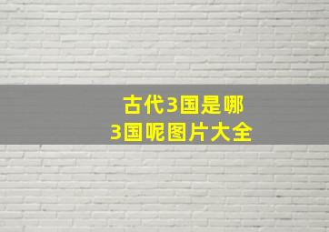 古代3国是哪3国呢图片大全