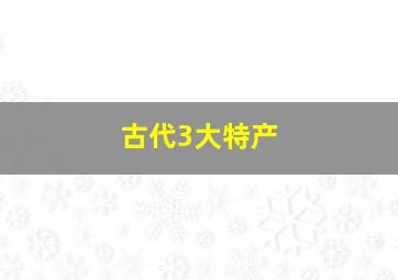 古代3大特产