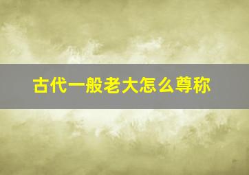 古代一般老大怎么尊称