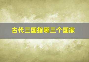 古代三国指哪三个国家