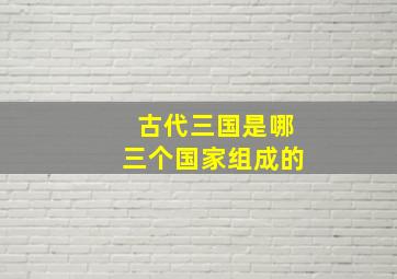 古代三国是哪三个国家组成的