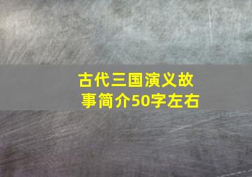 古代三国演义故事简介50字左右