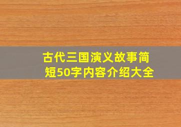 古代三国演义故事简短50字内容介绍大全