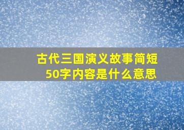 古代三国演义故事简短50字内容是什么意思