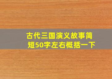 古代三国演义故事简短50字左右概括一下