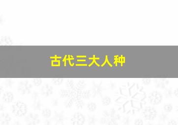 古代三大人种