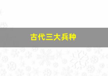 古代三大兵种