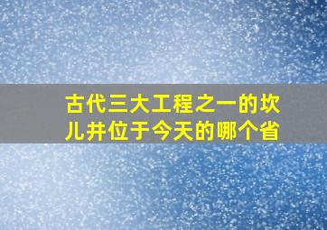 古代三大工程之一的坎儿井位于今天的哪个省