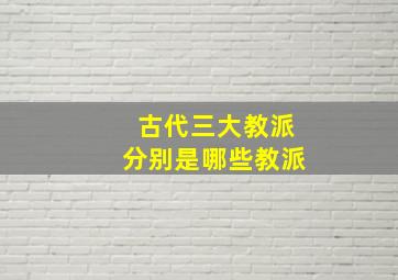 古代三大教派分别是哪些教派