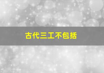 古代三工不包括