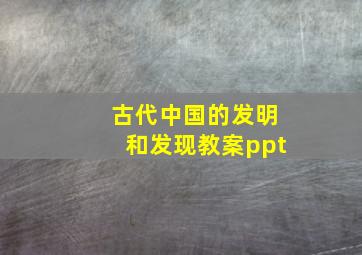 古代中国的发明和发现教案ppt