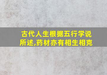 古代人生根据五行学说所述,药材亦有相生相克