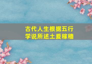 古代人生根据五行学说所述土爰稼穑