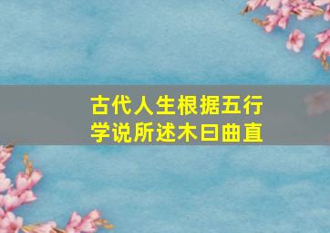 古代人生根据五行学说所述木曰曲直