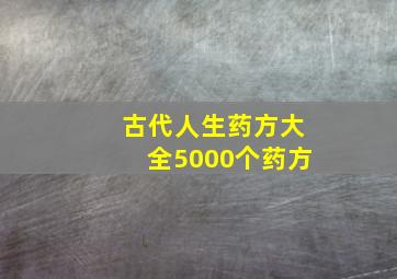 古代人生药方大全5000个药方