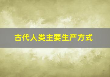 古代人类主要生产方式