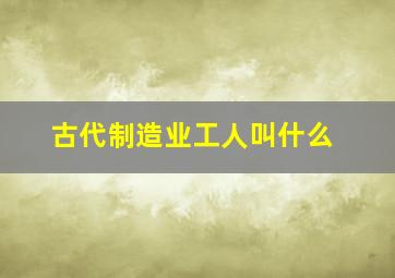 古代制造业工人叫什么